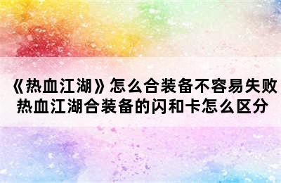 《热血江湖》怎么合装备不容易失败 热血江湖合装备的闪和卡怎么区分